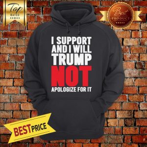 Pretty I Support Trump And I Will Not Apologize For It Hoodie