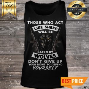 Those Who Act Like Sheep Will Be Eaten By Wolves Yourself Tank Top