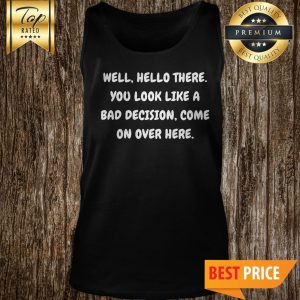 Well Hello There You Look Like A Bad Decision tank top