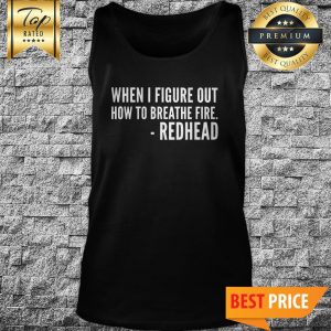 You’ll All Be Sorry When I Figure Out How To Breathe Fire Redhead Tank Top