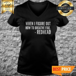You’ll All Be Sorry When I Figure Out How To Breathe Fire Redhead V-Neck