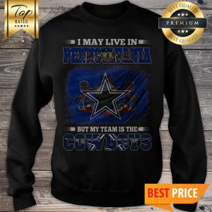 I May Live In Pennsylvania But My Team Is The Dallas Cowboys American Football Fans Sweatshirt