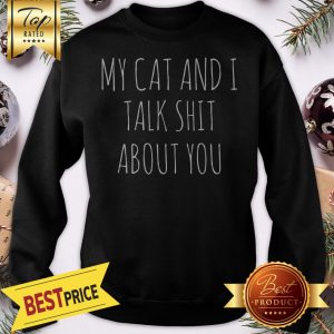 My Cat And I Talk Shit About You Sweatshirt