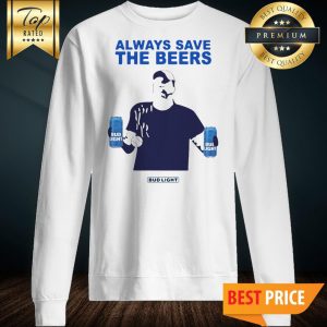 Official Jeff Adams Always Save The Beers Bud Light Sweatshirt