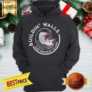 Official Nice Donald Trump Buildin Walls And Drinkkin’ Claws Hoodie