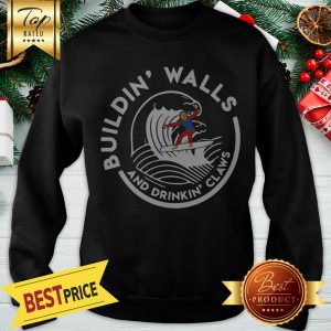 Official Nice Donald Trump Buildin Walls And Drinkkin’ Claws Sweatshirt