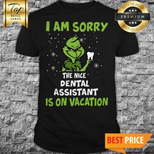 The Grinch I Am Sorry The Nice Dental Assistant Is On Vacation Shirt