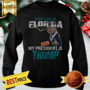 Yeah I Live In Florida And My President Is Trump Sweatshirt