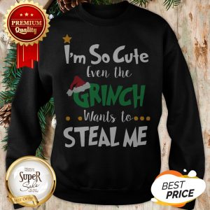 Official I’m So Cute Even The Grinch Wants To Steal Me Sweatshirt
