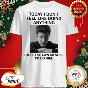 Today I Don’t Feel Like Doing Anything Except Shaw Mendes I’d Do Shirt