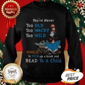 Dr Seuss Baby Yoda You’re Never Too Old Wacky Wild To Pick Up A Book And Read To A Child Sweatshirt