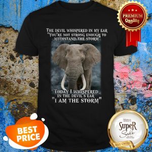 Elephant Today I Whispered In The Devil’s Ear I Am The Storm Shirt