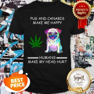 Nice Pug And Cannabis Make Me Happy Humans Make My Head Hurt Shirt