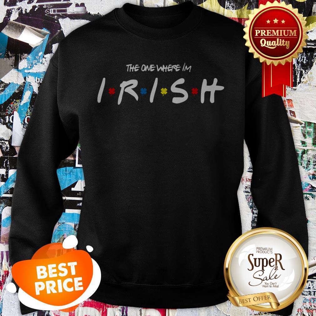 Official St. Patrick’s Day The One Where Im Irish Sweatshirt Official St. Patrick’s Day The One Where Im Irish Sweatshirt