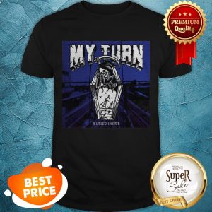 Nice My Turn Buried Inside Shirt