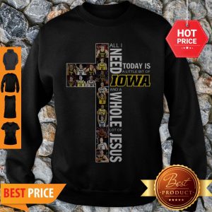 Awesome All I Need Today Is A Little Bit Of Lowa Hawkeyes And A Whole Lot Of Jesus Sweatshirt