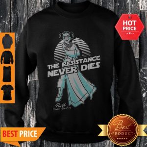 Perfect Princess Leia The Resistance Never Dies Ruth Bader Ginsburg Sweatshirt