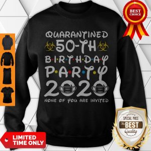 Nice Quarantined 50th Birthday Party 2020 None Of You Are Invited Sweatshirt