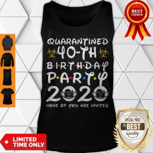 Nice Quarantined 40th Birthday Party 2020 None Of You Are Invited Tank Top