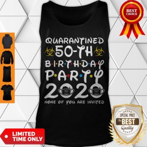 Nice Quarantined 50th Birthday Party 2020 None Of You Are Invited Tank Top