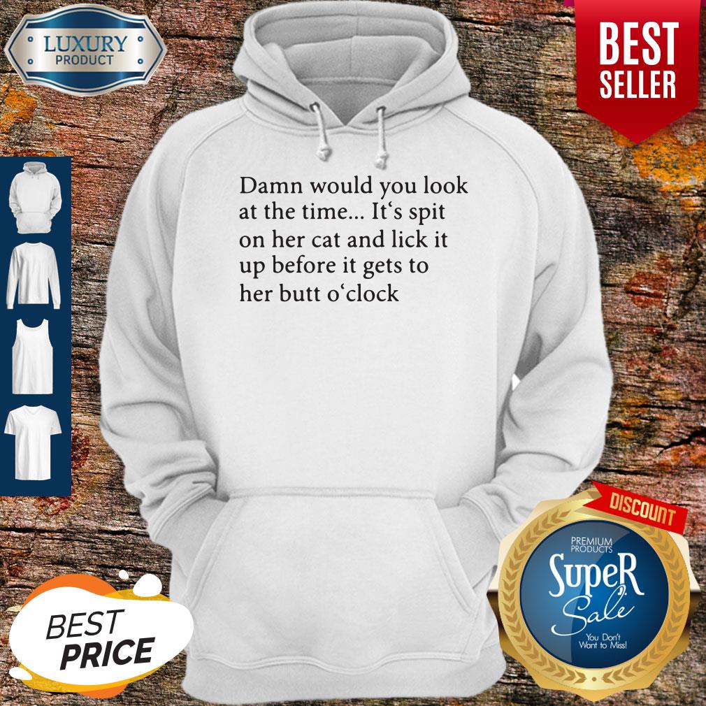 Damn Would You Look At The Time It's Spit On Her Cat And Lick It Hoodie Damn Would You Look At The Time It's Spit On Her Cat And Lick It Hoodie
