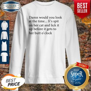 Damn Would You Look At The Time It's Spit On Her Cat And Lick It Sweatshirt