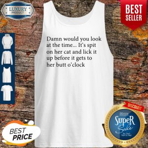 Damn Would You Look At The Time It's Spit On Her Cat And Lick It Tank Top