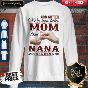 God Gifted Me Two Titles Mom And Nana And I Rock Them Both Sweatshirt
