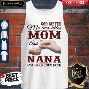 God Gifted Me Two Titles Mom And Nana And I Rock Them Both Tank Top