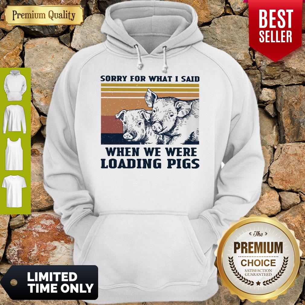 Sorry For What I Said When We Were Loading Pigs Vintage Hoodie Sorry For What I Said When We Were Loading Pigs Vintage Hoodie