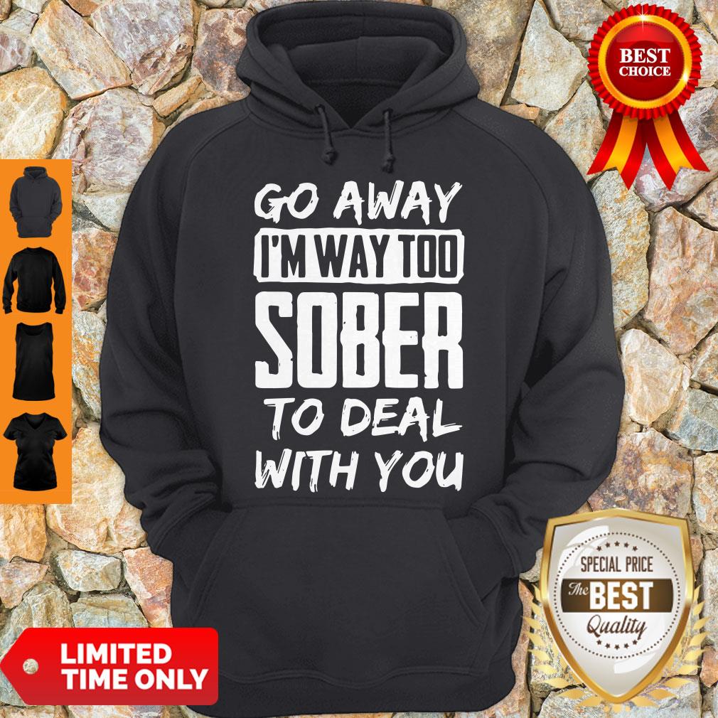 Go Away I'm Way Too Sober To Deal With You Hoodie Go Away I'm Way Too Sober To Deal With You Hoodie