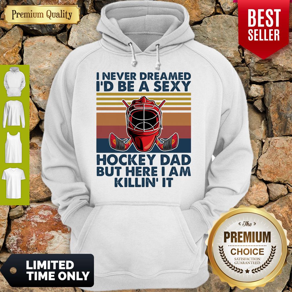 I Never Dreamed I'd Be A Sexy Hockey Dad But Here I Am Killin' It Vintage Hoodie I Never Dreamed I'd Be A Sexy Hockey Dad But Here I Am Killin' It Vintage Hoodie