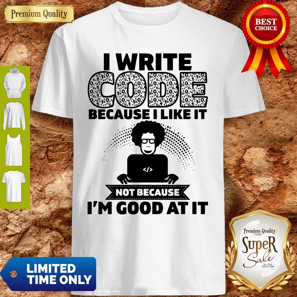 I Write Code Because I Like It Not Because I’m Good At It Shirt I Write Code Because I Like It Not Because I’m Good At It Shirt
