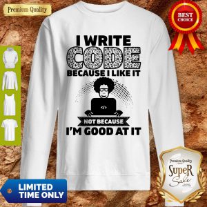 I Write Code Because I Like It Not Because I’m Good At It Sweatshirt