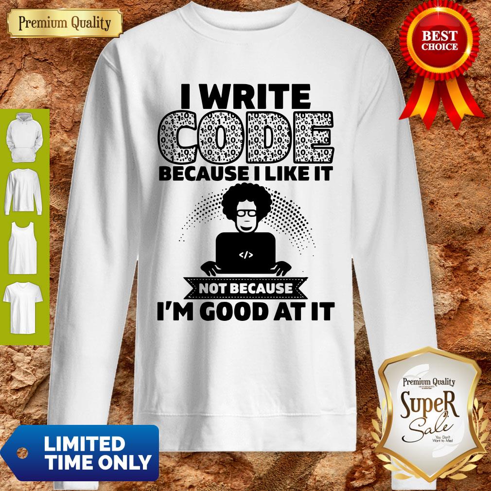 I Write Code Because I Like It Not Because I’m Good At It Sweatshirt I Write Code Because I Like It Not Because I’m Good At It Sweatshirt