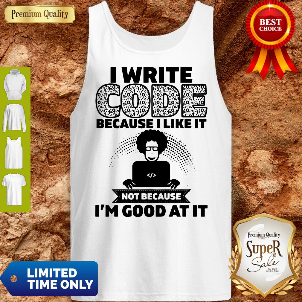 I Write Code Because I Like It Not Because I’m Good At It Tank Top I Write Code Because I Like It Not Because I’m Good At It Tank Top