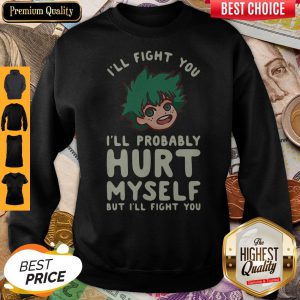 I’ll Fight You I’ll Probably Hurt Myself But I’ll Fight You Midoriya Sweatshirt