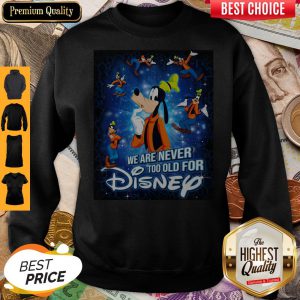 Mickey Mouse We Are Never Too Old For Disney Sweatshirt