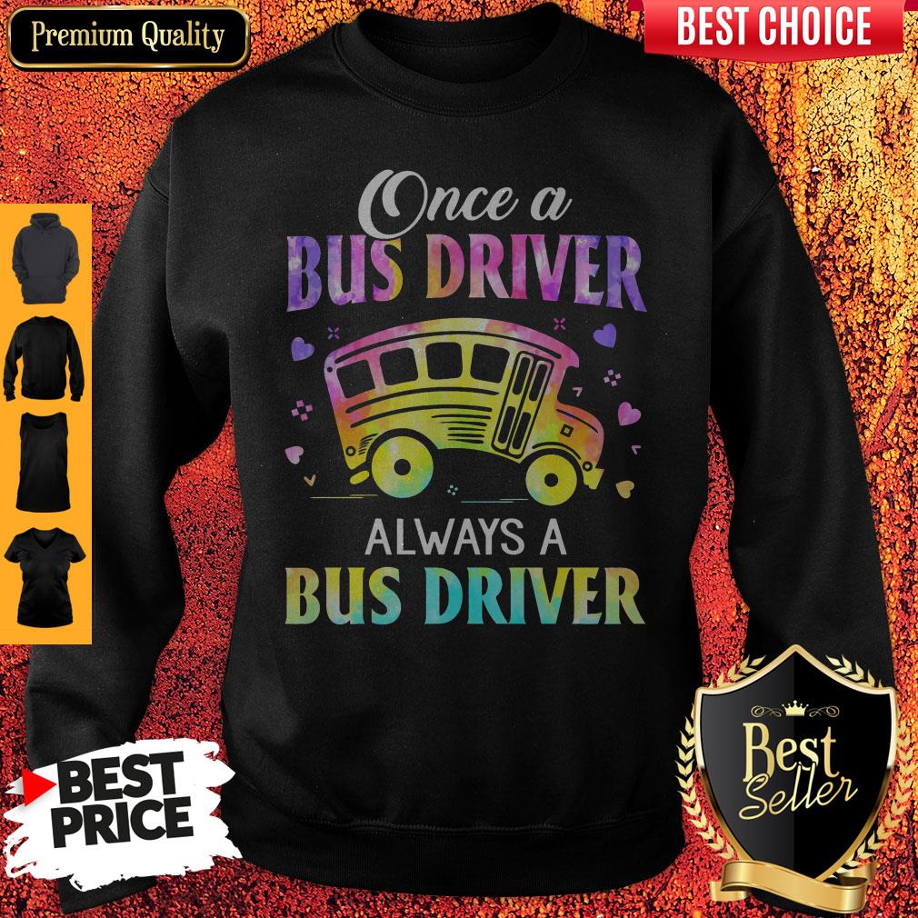 Once A Bus Driver Always A Bus Driver Sweatshirt Once A Bus Driver Always A Bus Driver Sweatshirt