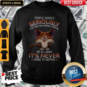 People Should Seriously Stop Expecting Normal From Me Sweatshirt