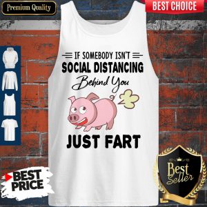 Pig If Somebody Isn’t Social Distancing Behind You Just Fart Tank Top