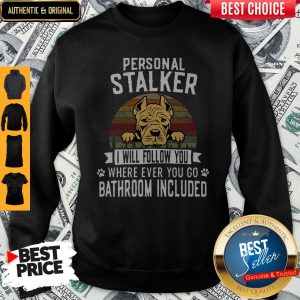 Pit Bull Personal Stalker I Will Follow You Wherever Ever You Go Bathroom Included Sweatshirt