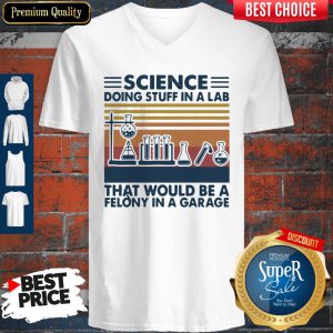 Science Doing Stuff In A Lad That Would Be A Felony In A Garage V-neck