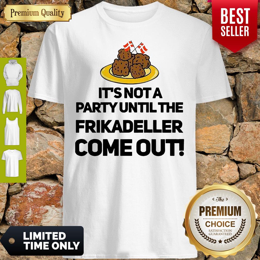 It's Not A Party Until The Frikadeller Come Out Shirt It's Not A Party Until The Frikadeller Come Out Shirt