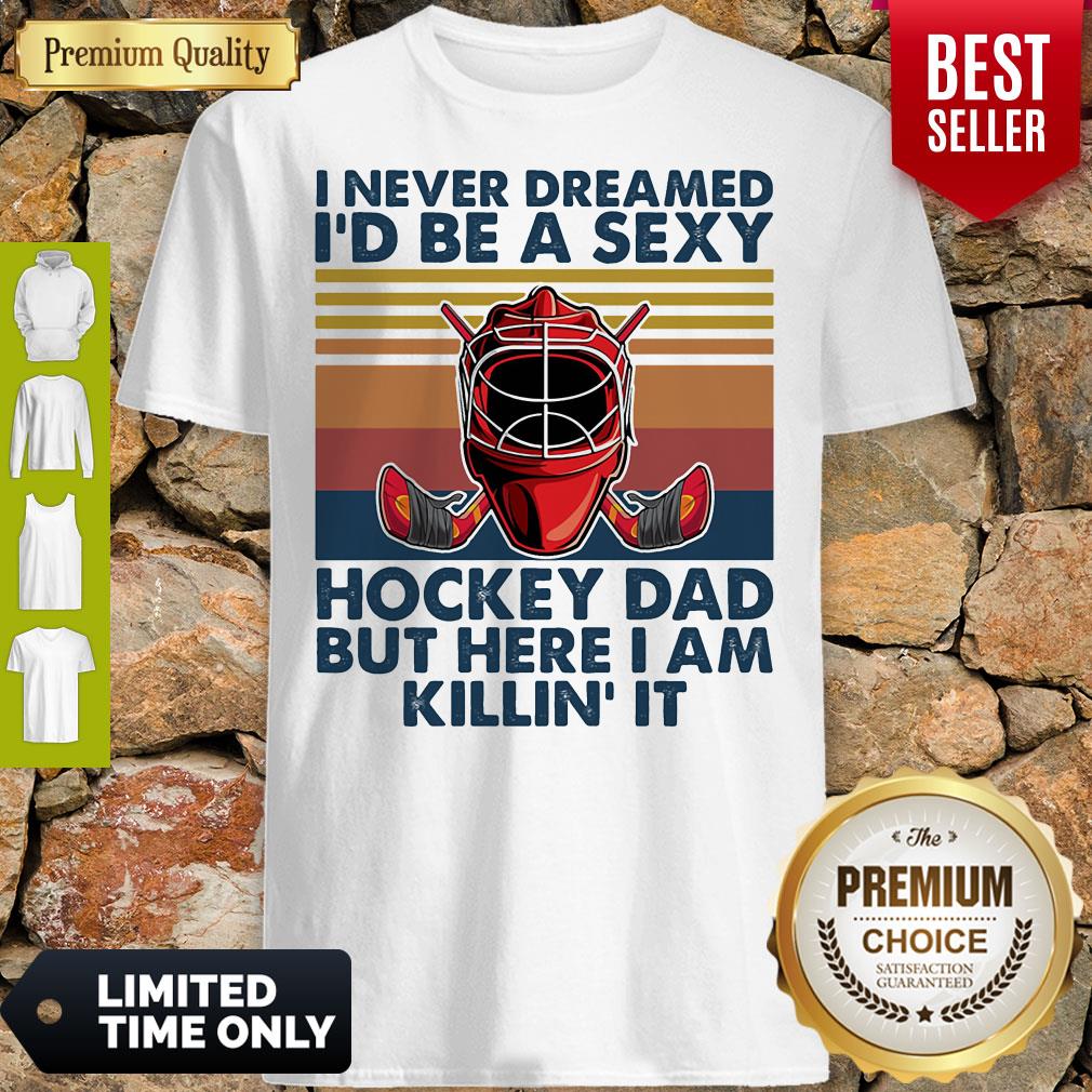 I Never Dreamed I'd Be A Sexy Hockey Dad But Here I Am Killin' It Vintage Shirt I Never Dreamed I'd Be A Sexy Hockey Dad But Here I Am Killin' It Vintage Shirt
