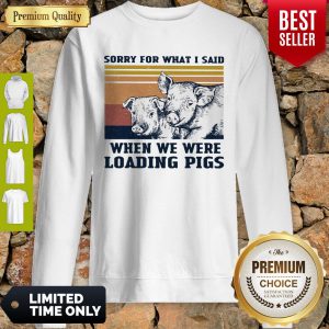 Sorry For What I Said When We Were Loading Pigs Vintage Sweatshirt