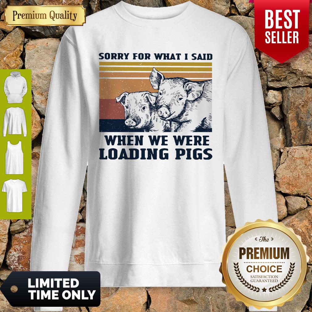 Sorry For What I Said When We Were Loading Pigs Vintage Sweatshirt Sorry For What I Said When We Were Loading Pigs Vintage Sweatshirt