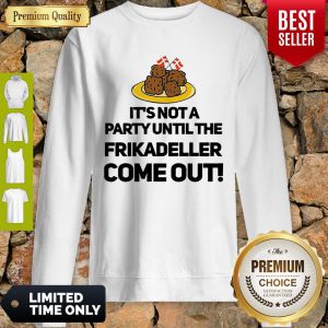 It's Not A Party Until The Frikadeller Come Out Sweatshirt