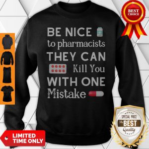 Be Nice To Pharmacists They Can Kill You With One Mistake Sweatshirt