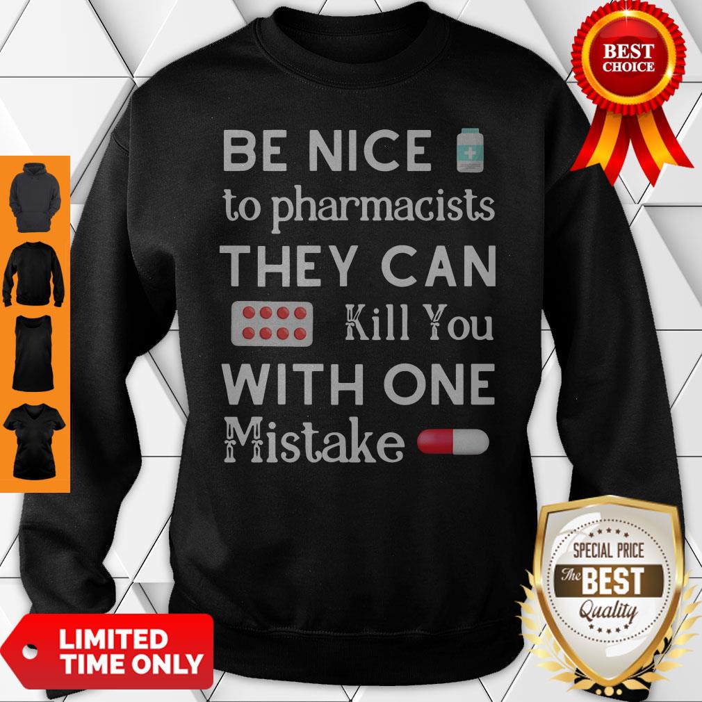 Be Nice To Pharmacists They Can Kill You With One Mistake Sweatshirt Be Nice To Pharmacists They Can Kill You With One Mistake Sweatshirt